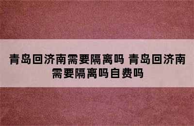 青岛回济南需要隔离吗 青岛回济南需要隔离吗自费吗